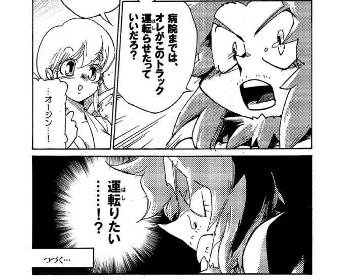 「なぁ！」オージンはストレッチ女神の言葉にかぶせる様に言った。「病院まではオレがこのトラック運転らせたっていいだろ？　一刻も早くこのおっちゃん診てもらわねーと！」「オージン…」オージンの中に、『運転りたい』という強い情熱が沸き上がっていた。　～続く～