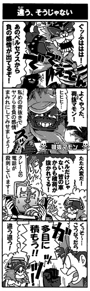 【違う、そうじゃない】「ぐッふはははは！あのペルセウスから負の感情（チカラ）が出てるぞ！よくやった荷抜マモン！」「ﾜﾀｸｼめの荷抜きでヤツらを負の感情まみれにして見せましょう…」「たた大変だ！ペルだけじゃない、みんなの車からも積荷が抜かれてる！」「クレームの電話が殺到しています！」「くっそ～…こうなったら多目に積もう！！」「違う違う！」