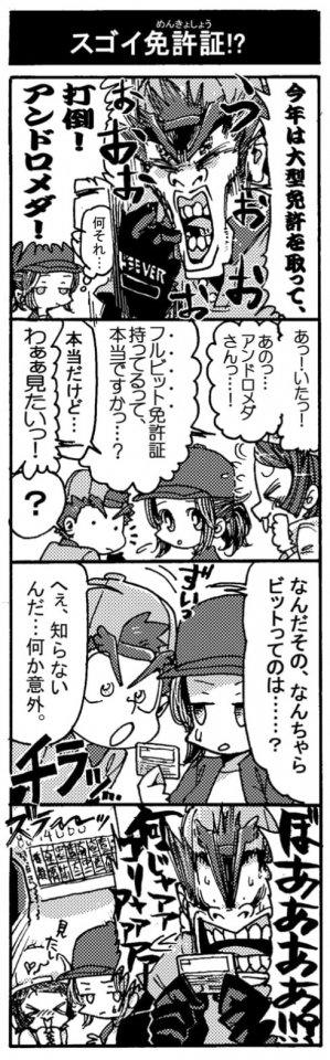 【スゴイ免許証！？】「今年は大型免許を取って打倒！　アンドロメダ！」「（何それ…）」「あっ！　いたっ！　あのっ…、アンドロメダさんっ…！　フルビット免許証持ってるって、本当ですかっ…？」「本当だけど…」「わぁぁ見たいっ！」「？　なんだその、なんちゃらビットってのは……？」「へぇ、知らないんだ…。なんか意外」（免許の資格欄がびっちり）「ぼああああああ！？　何じゃアアアゴリャアアアアア」