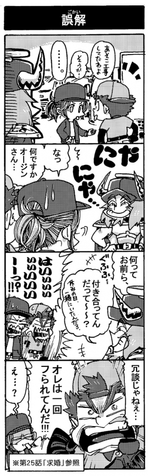 【誤解】「あそこ工事してたわよ」「そうか！」「･･･。（にやにや・・・）」「Σなっ何ですかオージンさん･･･」「何ってお前ら、付き合ってんだって～？　休みの日、一緒に居たんだろ？」「はいぃぃぃぃいいいいーーっ！？」「冗談じゃねぇ･･･。オレは一回フられてんだ！！」「ぇ･･･？」（※第25話「求婚」参照）