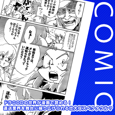 ドラGODの世界が漫画で読める！運送業界を舞台に繰り広げられる壮大なスペクタクル？ ドラGODコミックはこちら
