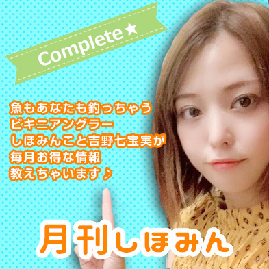 魚もあなたも釣っちゃうビキニアングラーしほみんこと吉野七宝実が毎月おとくな情報教えちゃいます♪